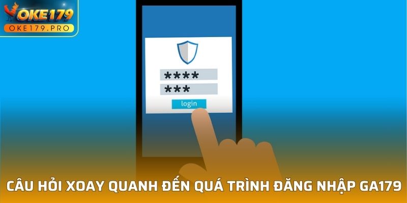 Câu hỏi xoay quanh đến quá trình đăng nhập GA179