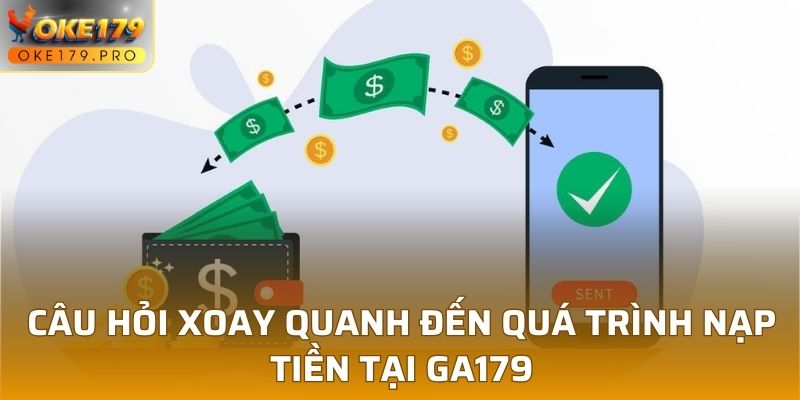 Câu hỏi xoay quanh đến quá trình nạp tiền tại GA179