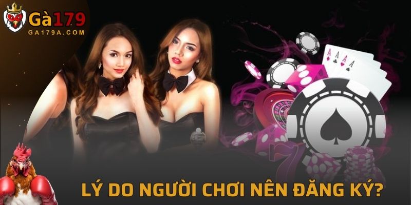 Lý do người chơi nên thực hiện đăng ký tài khoản GA179?